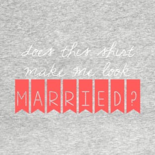 Does this shirt make me look married? T-Shirt